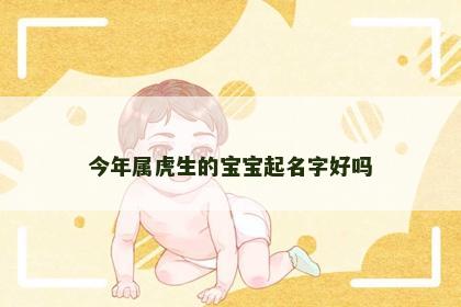 今年属虎生的宝宝起名字好吗