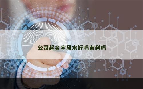公司起名字风水好吗吉利吗