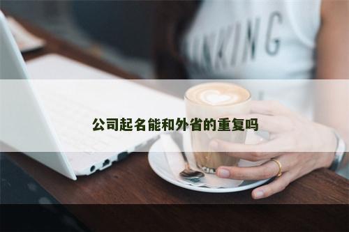 公司起名能和外省的重复吗