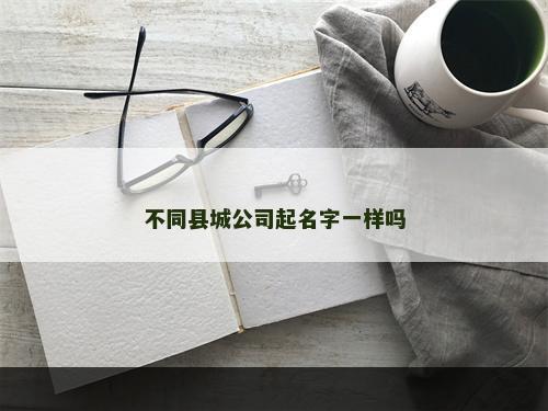 不同县城公司起名字一样吗