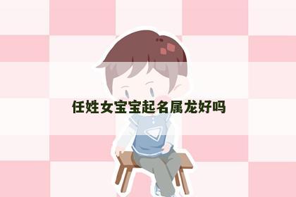 任姓女宝宝起名属龙好吗