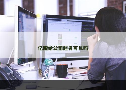 亿隆给公司起名可以吗