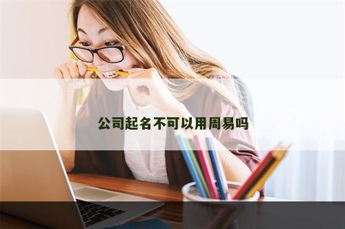 公司起名不可以用周易吗