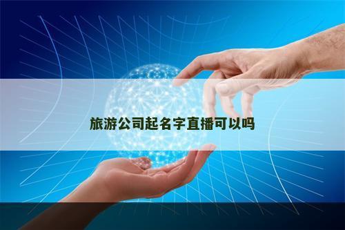 旅游公司起名字直播可以吗