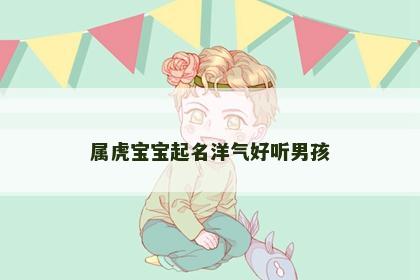 属虎宝宝起名洋气好听男孩