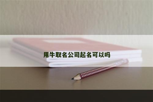 用牛取名公司起名可以吗