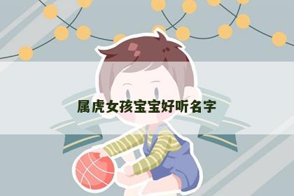 属虎女孩宝宝好听名字