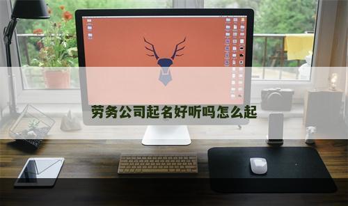 劳务公司起名好听吗怎么起