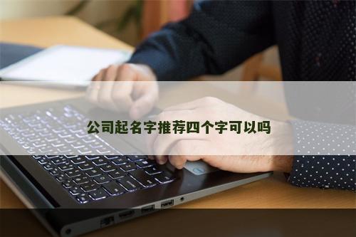 公司起名字推荐四个字可以吗