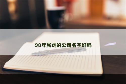 98年属虎的公司名字好吗