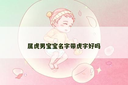 属虎男宝宝名字带虎字好吗