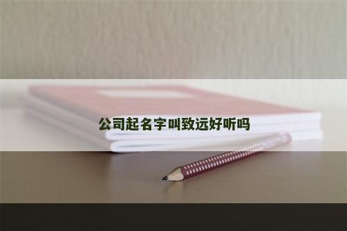 公司起名字叫致远好听吗