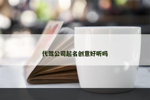 代驾公司起名创意好听吗