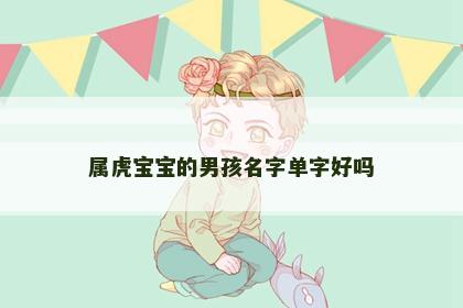 属虎宝宝的男孩名字单字好吗