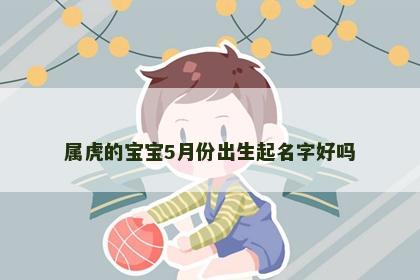 属虎的宝宝5月份出生起名字好吗