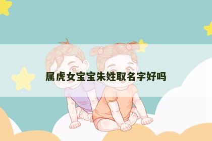 属虎女宝宝朱姓取名字好吗