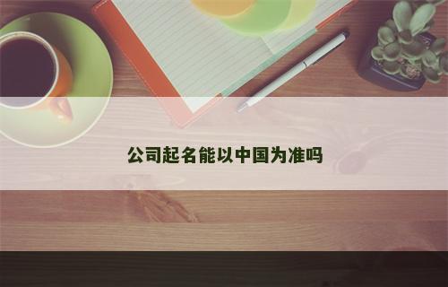 公司起名能以中国为准吗
