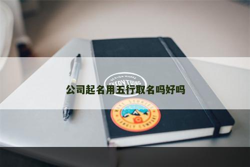 公司起名用五行取名吗好吗