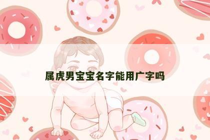 属虎男宝宝名字能用广字吗