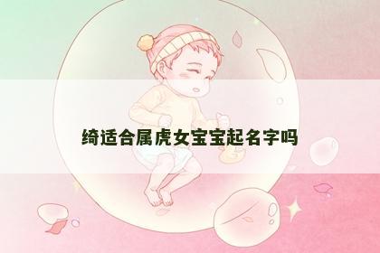 绮适合属虎女宝宝起名字吗