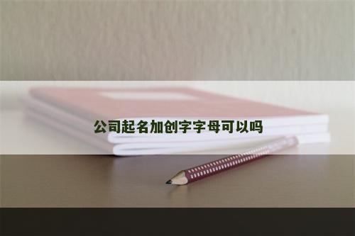 公司起名加创字字母可以吗