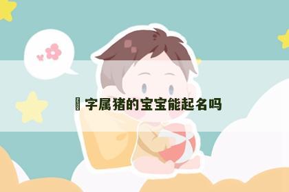 彧字属猪的宝宝能起名吗