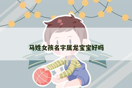 马姓女孩名字属龙宝宝好吗