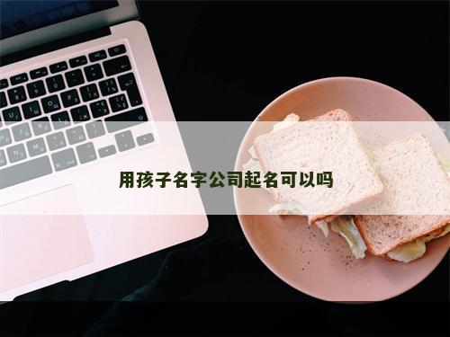 用孩子名字公司起名可以吗