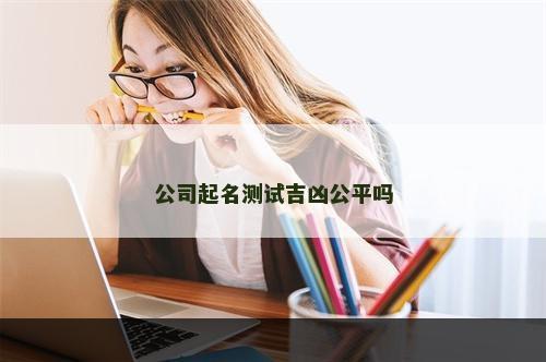 公司起名测试吉凶公平吗