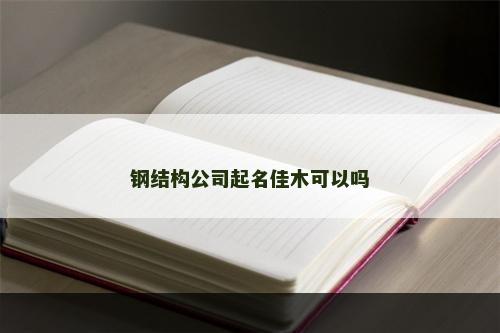 钢结构公司起名佳木可以吗