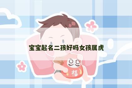 宝宝起名二孩好吗女孩属虎