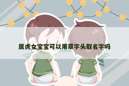 属虎女宝宝可以用草字头取名字吗