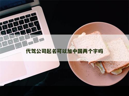 代驾公司起名可以加中国两个字吗