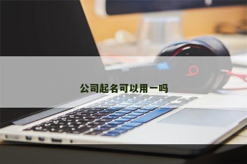 公司起名可以用一吗