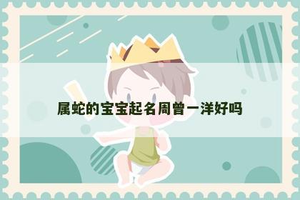 属蛇的宝宝起名周曾一洋好吗