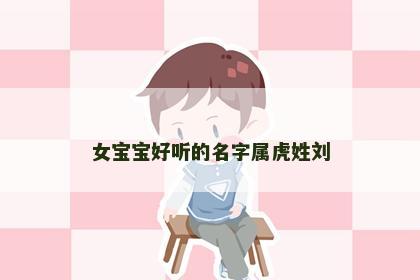女宝宝好听的名字属虎姓刘