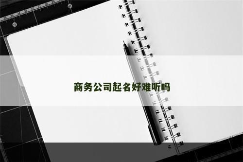 商务公司起名好难听吗