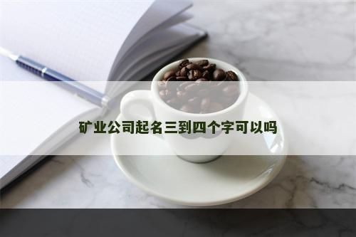 矿业公司起名三到四个字可以吗