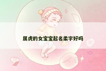 属虎的女宝宝起名柔字好吗