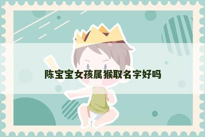 陈宝宝女孩属猴取名字好吗