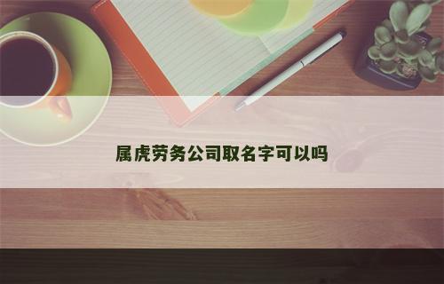 属虎劳务公司取名字可以吗
