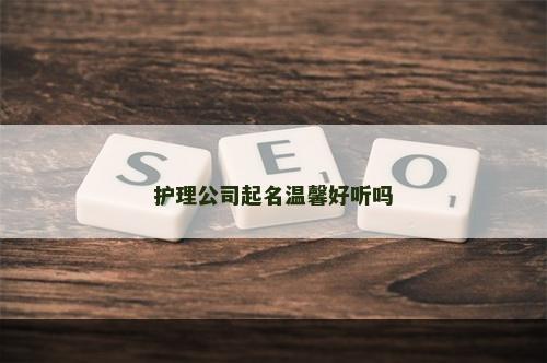 护理公司起名温馨好听吗