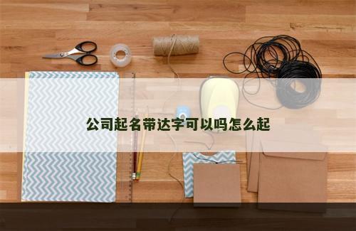 公司起名带达字可以吗怎么起