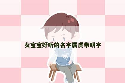 女宝宝好听的名字属虎带明字