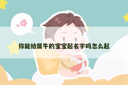 你能给属牛的宝宝起名字吗怎么起
