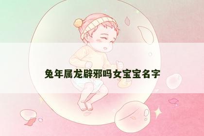 兔年属龙辟邪吗女宝宝名字
