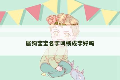 属狗宝宝名字叫杨成宇好吗