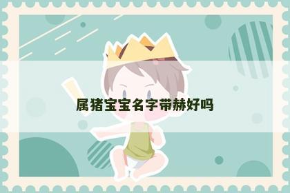 属猪宝宝名字带赫好吗