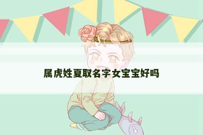 属虎姓夏取名字女宝宝好吗