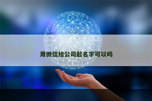 用微信给公司起名字可以吗